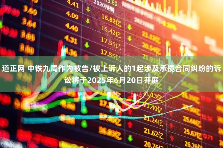 道正网 中铁九局作为被告/被上诉人的1起涉及承揽合同纠纷的诉讼将于2025年6月20日开庭
