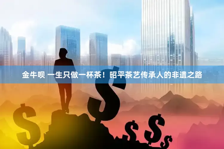 金牛呗 一生只做一杯茶！昭平茶艺传承人的非遗之路