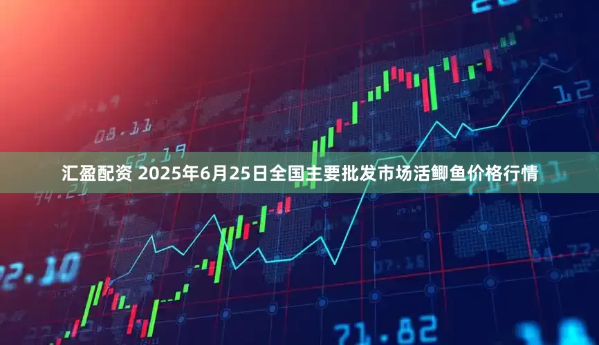 汇盈配资 2025年6月25日全国主要批发市场活鲫鱼价格行情