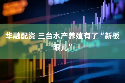 华融配资 三台水产养殖有了“新板眼儿”