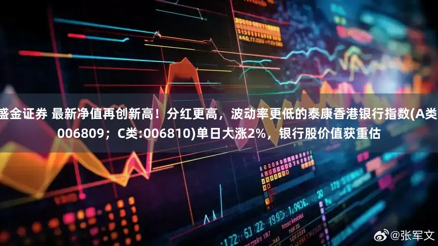 盛金证券 最新净值再创新高！分红更高，波动率更低的泰康香港银行指数(A类:006809；C类:006810)单日大涨2%，银行股价值获重估