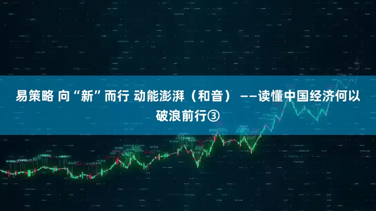 易策略 向“新”而行 动能澎湃（和音） ——读懂中国经济何以破浪前行③