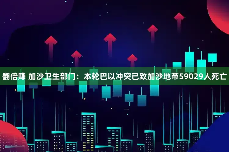 翻倍赚 加沙卫生部门：本轮巴以冲突已致加沙地带59029人死亡