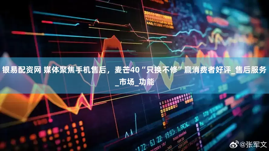 银易配资网 媒体聚焦手机售后，麦芒40“只换不修”赢消费者好评_售后服务_市场_功能