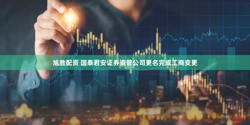 旭胜配资 国泰君安证券资管公司更名完成工商变更
