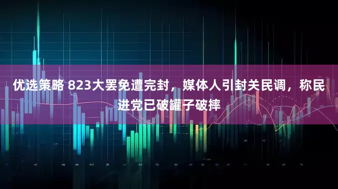 优选策略 823大罢免遭完封，媒体人引封关民调，称民进党已破罐子破摔