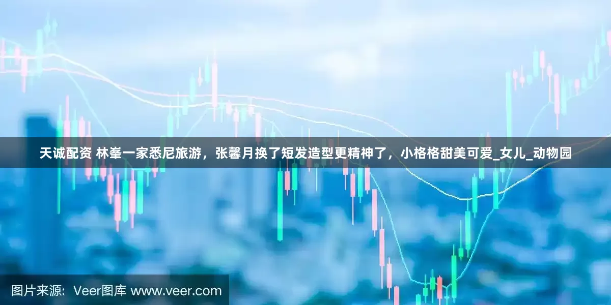 天诚配资 林峯一家悉尼旅游，张馨月换了短发造型更精神了，小格格甜美可爱_女儿_动物园