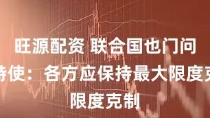 旺源配资 联合国也门问题特使：各方应保持最大限度克制