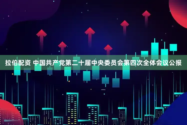 拉伯配资 中国共产党第二十届中央委员会第四次全体会议公报
