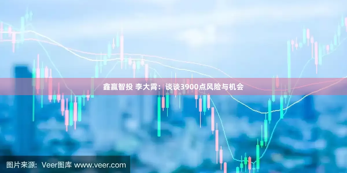 鑫赢智投 李大霄：谈谈3900点风险与机会