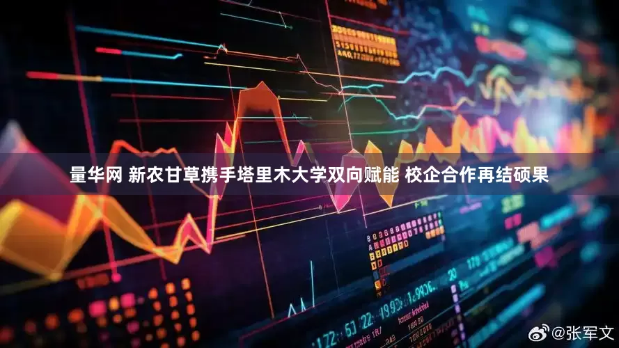 量华网 新农甘草携手塔里木大学双向赋能 校企合作再结硕果