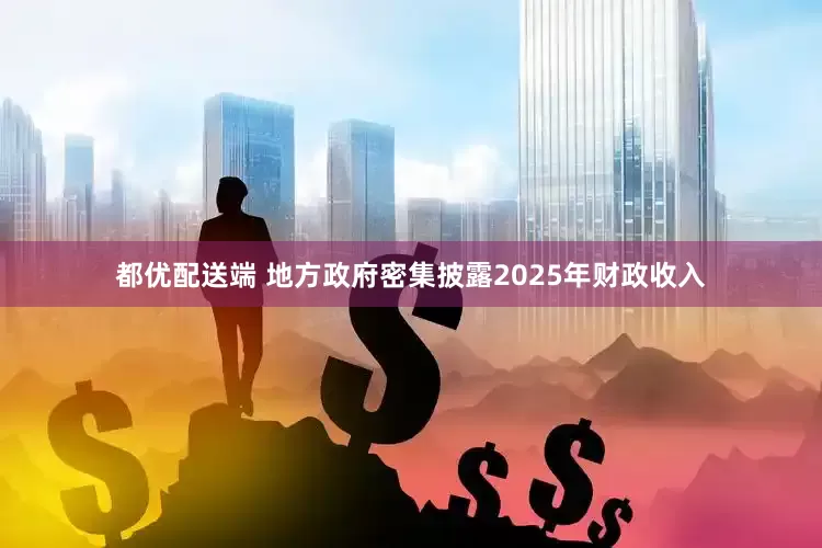 都优配送端 地方政府密集披露2025年财政收入