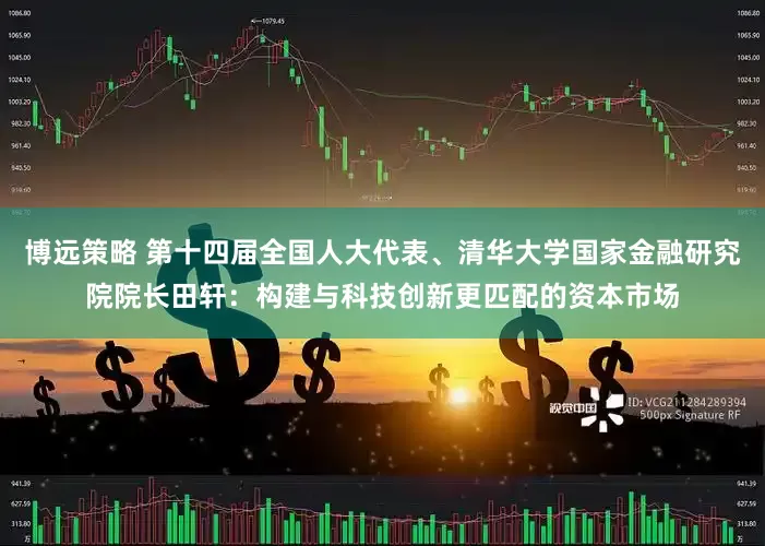 博远策略 第十四届全国人大代表、清华大学国家金融研究院院长田轩：构建与科技创新更匹配的资本市场