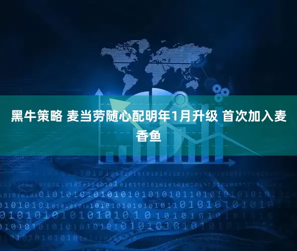 黑牛策略 麦当劳随心配明年1月升级 首次加入麦香鱼