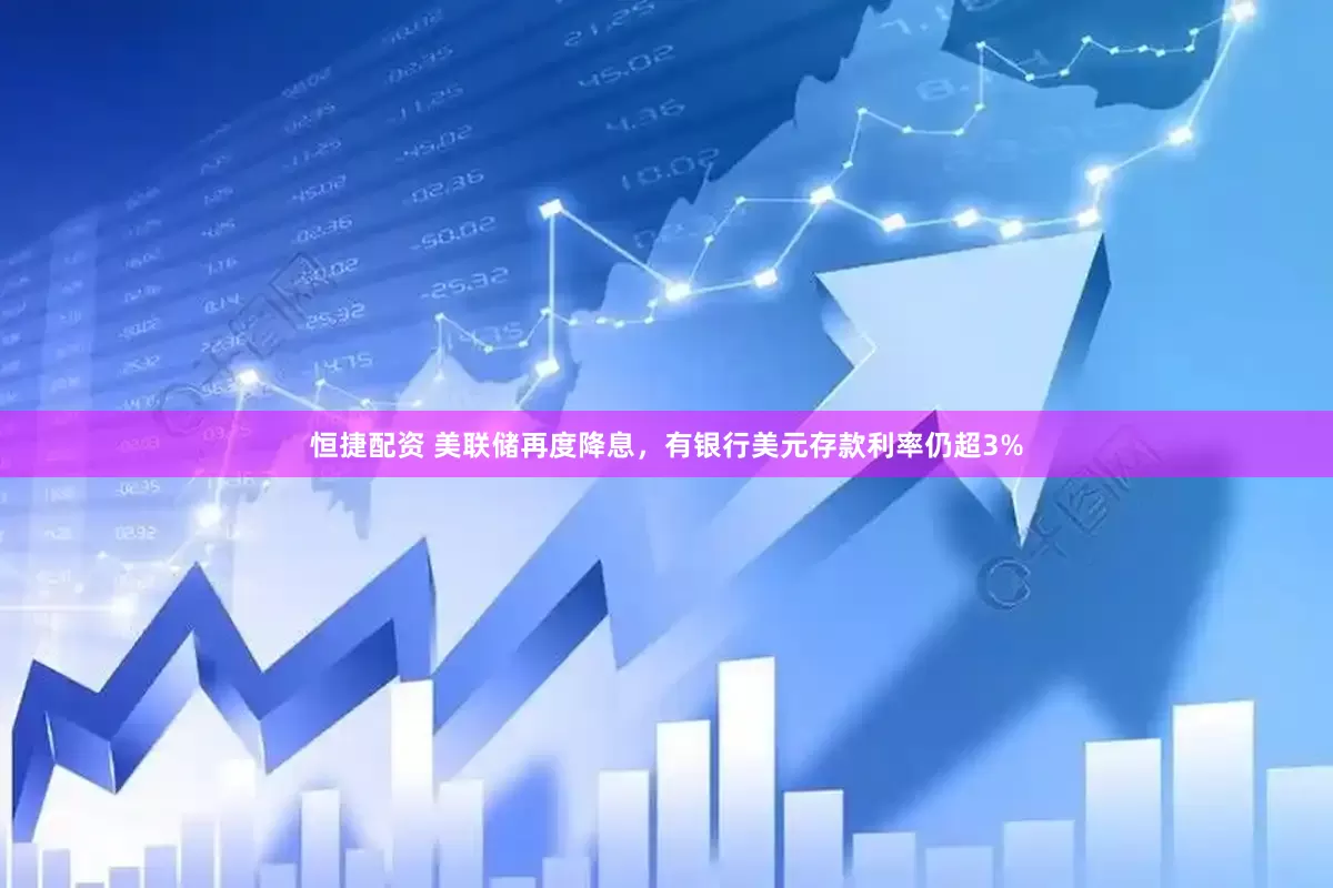 恒捷配资 美联储再度降息，有银行美元存款利率仍超3%