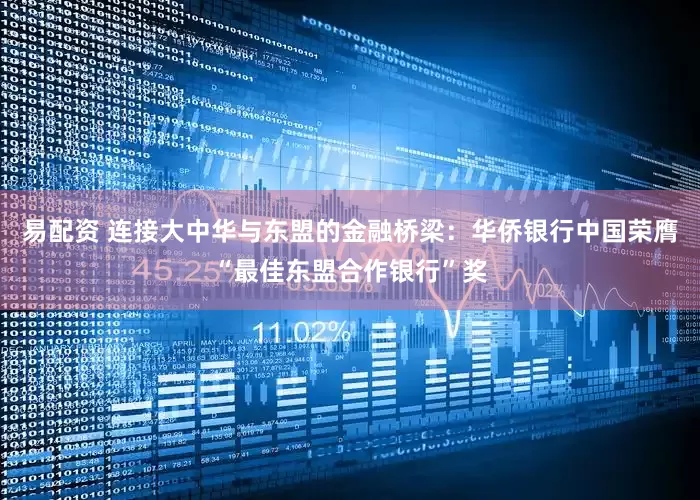 易配资 连接大中华与东盟的金融桥梁：华侨银行中国荣膺“最佳东盟合作银行”奖